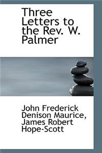 Three Letters to the REV. W. Palmer