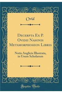 Decerpta Ex P. Ovidii Nasonis Metamorphoseon Libris: Notis Anglicis Illustrata, in Usum Scholarum (Classic Reprint)