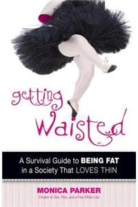 Getting Waisted: A Survival Guide to Being Fat in a Society That Loves Thin