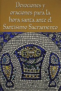 Devociones Y Oraciones Para La Hora Santa Ante El Santísimo Sacramento