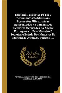 Relatorio Propostas de Lei E Documentos Relativos as Possessões Ultramarinas Apresentados Na Camara DOS Senhores Deputados Da Nação Portuguesa ... Pelo Ministro E Secretario Estado DOS Negocios Da Marinha E Ultramar, Volume 1...