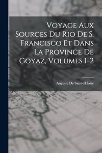 Voyage Aux Sources Du Rio De S. Francisco Et Dans La Province De Goyaz, Volumes 1-2