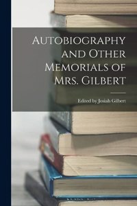 Autobiography and Other Memorials of Mrs. Gilbert