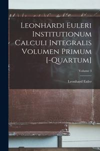Leonhardi Euleri Institutionum Calculi Integralis Volumen Primum [-Quartum]; Volume 3