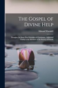 Gospel of Divine Help: Thoughts On Some First Principles of Christianity. Addressed Chiefly to the Members of the Society of Friends