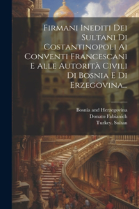 Firmani Inediti Dei Sultani Di Costantinopoli Ai Conventi Francescani E Alle Autorità Civili Di Bosnia E Di Erzegovina...