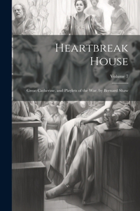 Heartbreak House: Great Catherine, and Playlets of the War. by Bernard Shaw; Volume 7