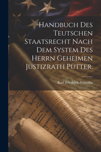 Handbuch des teutschen Staatsrecht nach dem System des Herrn Geheimen Justizrath Pütter.
