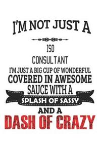 I'm Not Just A Iso Consultant I'm Just A Big Cup Of Wonderful Covered In Awesome Sauce With A Splash Of Sassy And A Dash Of Crazy