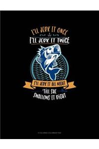 I'll Jerk It Once I'll Jerk It Twice I'll Jerk It All Night Till She Swallows It Right