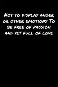 Not To Display Anger Or Other Emotions To Be Free Of Passion and Yet Full Of Love