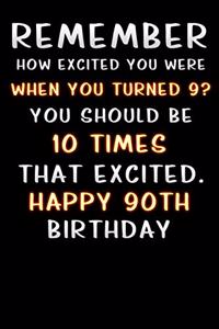 remember how excited you were when you turned 9 you should be 10 times that excited happy 90 th birthday