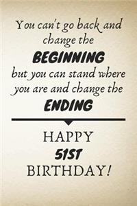 You Can't Go Back And Change The Beginning Happy 51st Birthday: 51st Birthday Gift Quote / Journal / Notebook / Diary / Unique Greeting Card Alternative