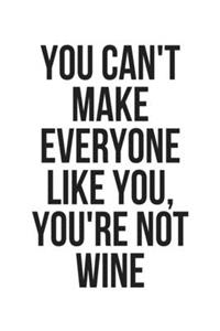 You Can't Make Everyone Like You, You're Not Wine