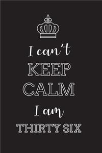 I Can't Keep Calm I Am Thirty Six