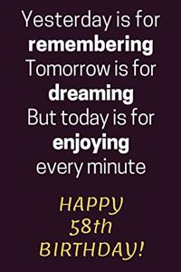Yesterday is for Remembering Tomorrow is for Dreaming But Today is for Enjoying Happy 58th Birthday