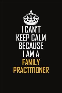 I Can't Keep Calm Because I Am A Family Practitioner