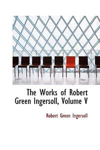 The Works of Robert Green Ingersoll, Volume V
