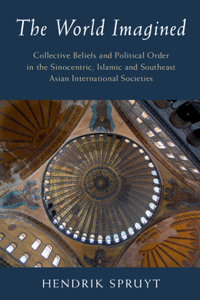 World Imagined: Collective Beliefs and Political Order in the Sinocentric, Islamic and Southeast Asian International Societies