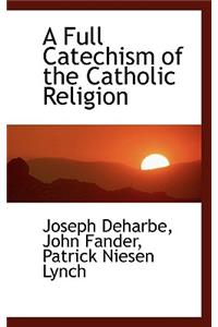 A Full Catechism of the Catholic Religion