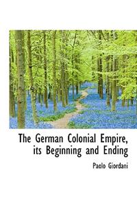 The German Colonial Empire, Its Beginning and Ending