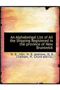 An Alphabetigal List of All the Shipping Registered in the Province of New Brunswick