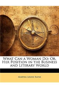 What Can a Woman Do; Or, Her Position in the Business and Literary World