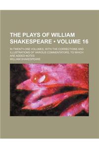 The Plays of William Shakespeare (Volume 16); In Twenty-One Volumes, with the Corrections and Illustrations of Various Commentators, to Which Are Adde