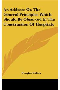 An Address on the General Principles Which Should Be Observed in the Construction of Hospitals