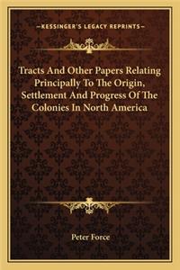 Tracts and Other Papers Relating Principally to the Origin, Settlement and Progress of the Colonies in North America