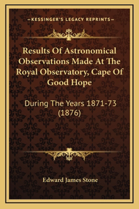 Results of Astronomical Observations Made at the Royal Observatory, Cape of Good Hope