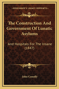 The Construction and Government of Lunatic Asylums