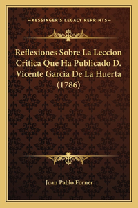 Reflexiones Sobre La Leccion Critica Que Ha Publicado D. Vicente Garcia De La Huerta (1786)