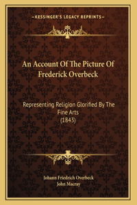 An Account Of The Picture Of Frederick Overbeck: Representing Religion Glorified By The Fine Arts (1843)