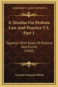 A Treatise On Probate Law And Practice V3, Part 1