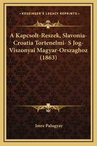 A Kapcsolt-Reszek, Slavonia-Croatia Tortenelmi- S Jog-Viszonyai Magyar-Orszaghoz (1863)