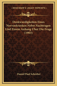Denkwurdigkeiten Eines Nervenkranken Nebst Nachtragen Und Einem Anhang Uber Die Frage (1903)