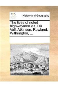 The lives of noted highwaymen viz, Du Vall, Atkinson, Rowland, Withrington, ...