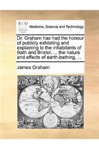 Dr. Graham Has Had the Honour of Publicly Exhibiting and Explaining to the Inhabitants of Bath and Bristol, ... the Nature and Effects of Earth-Bathing, ...