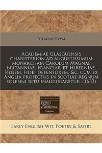 Academiae Glasguensis Charisterion Ad Augustissimum Monarcham Carolum Magnae Britanniae, Franciae, Et Hiberniae, Regem, Fidei Defensorem, &C. C M Ex Anglia Profectus in Scotiae Regnum Solenni Ritu Inauguraretur. (1633)