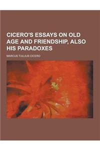 Cicero's Essays on Old Age and Friendship, Also His Paradoxes