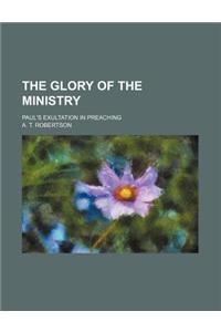 The Glory of the Ministry; Paul's Exultation in Preaching