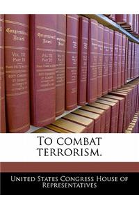 To Combat Terrorism.