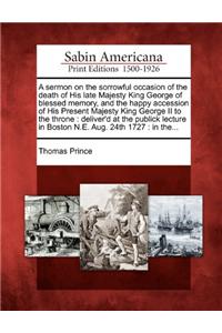 A Sermon on the Sorrowful Occasion of the Death of His Late Majesty King George of Blessed Memory, and the Happy Accession of His Present Majesty King George II to the Throne