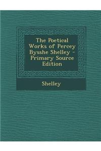 The Poetical Works of Percey Bysshe Shelley - Primary Source Edition