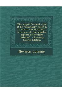 The Sceptic's Creed: Can It Be Reasonably Held? Is It Worth the Holding?: A Review of the Popular Aspects of Modern Unbelief