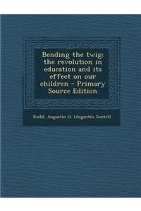 Bending the Twig; The Revolution in Education and Its Effect on Our Children