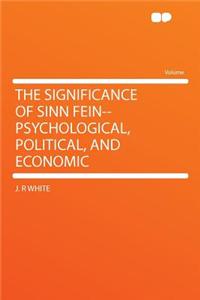 The Significance of Sinn Fein--Psychological, Political, and Economic