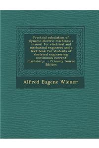 Practical Calculation of Dynamo-Electric Machines; A Manual for Electrical and Mechanical Engineers and a Text-Book for Students of Electrical Engineering; Continuous Current Machinery;