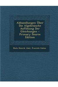 Abhandlungen Uber Die Algebraische Auflosung Der Gleichungen - Primary Source Edition